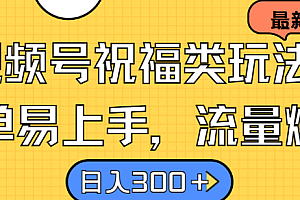 视频号祝福类玩法, 简单易上手,流量爆炸, 日入300+【揭秘】