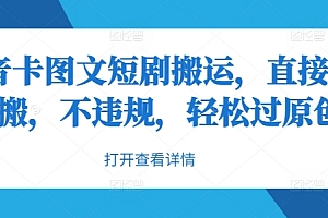 抖音卡图文短剧搬运,直接无脑搬,不违规,轻松过原创