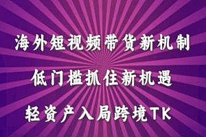 海外短视频Tiktok带货新机制,低门槛抓住新机遇,轻资产入局跨境TK