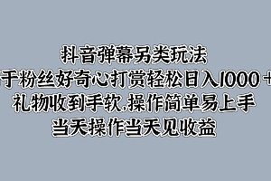 抖音弹幕另类玩法,利于粉丝好奇心打赏轻松日入1000+ 礼物收到手软,操作简单