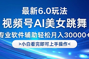 视频号最新6.0玩法,当天起号小白也能轻松月入30000+