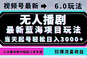 视频号最新6.0玩法,无人播剧,轻松日入3000+,最新蓝海项目,拉爆流量...