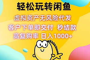 轻松玩转闲鱼 虚拟资产无风险代发 客户下单即交付 秒结款 高复购率 日...