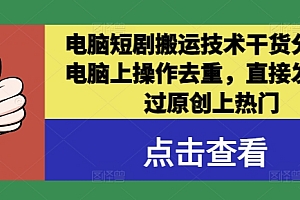 电脑短剧搬运技术干货分享,电脑上操作去重,直接发布,过原创上热门