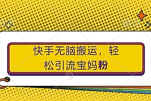 快手无脑搬运,轻松引流宝妈粉,纯小白轻松上手【揭秘】