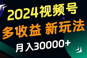 2024视频号多收益的新玩法,月入3w+,新手小白都能简单上手!