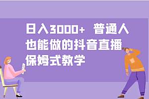 日入3000+ 普通人也能做的抖音直播 保姆式教学
