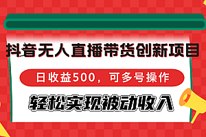 抖音无人直播带货创新项目,日收益500,可多号操作,轻松实现被动收入