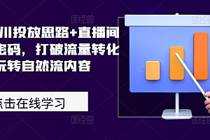 2024千川投放思路+直播间自然流密码,打破流量转化瓶颈,玩转自然流内容