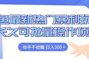 闲鱼最新热门暴利玩法,动手不动脑 长久可批量操作项目