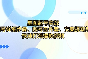 星图起号实战:起号详细步骤、账号五件套、文案提取等,快速打造爆款视频