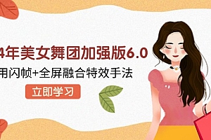 2024年美女舞团加强版6.0,利用闪帧+全屏融合特效手法,教程+素材+软件