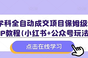 学科全自动成交项目保姆级SOP教程(小红书+公众号玩法)含资料