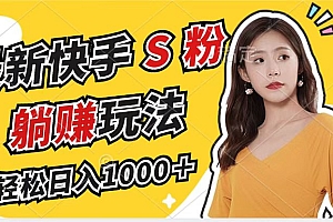 最新快手S粉赛道,简单无脑拉爆流量躺赚玩法,轻松日入1000+