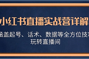 小红书直播实战营详解,涵盖起号、话术、数据等全方位技巧,玩转直播间