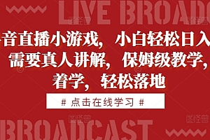 抖音直播小游戏,小白轻松日入1k+,需要真人讲解,保姆级教学,跟着学,轻松落地【揭秘】
