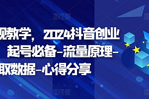 创业变现教学,2024抖音创业实操课,起号必备-流量原理-获取数据-心得分享