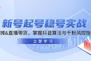 新号起号稳号实战:地摊&直播带货,掌握抖音算法与千粉风控技巧
