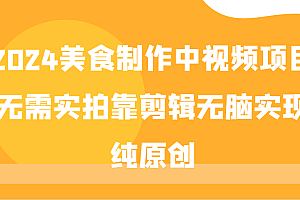 2024美食制作中视频项目,无需实拍靠剪辑无脑实现纯原创