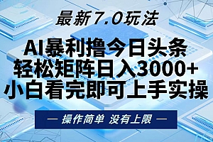 今日头条最新7.0玩法,轻松矩阵日入3000+
