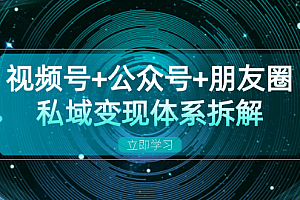 视频号+公众号+朋友圈私域变现体系拆解,全体平台流量枯竭下的应对策略