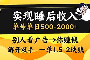 实现睡后收入,单号单日500-2000+,别人看广告=你赚钱,无脑操作,一单...