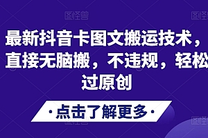 最新抖音卡图文搬运技术,直接无脑搬,不违规,轻松过原创