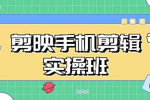 剪映手机剪辑实战班,从入门到精通,抖音爆款视频制作秘籍分段讲解