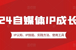 2024自媒体IP成长营,IP认知、IP技能、实践方法、使用工具、嘉宾分享等