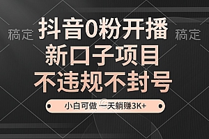 抖音0粉开播,新口子项目,不违规不封号,小白可做,一天躺赚3K+