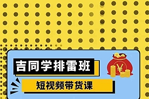 吉同学排雷班短视频带货课,零基础·详解流量成果