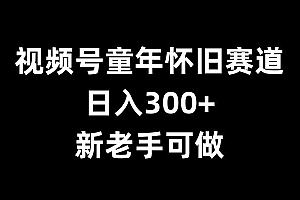 视频号童年怀旧赛道,日入300+,新老手可做【揭秘】