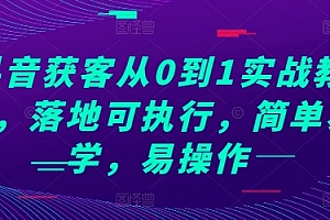 抖音获客从0到1实战教程,落地可执行,简单易学,易操作