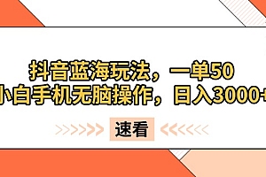 抖音蓝海玩法,一单50,小白手机无脑操作,日入3000+