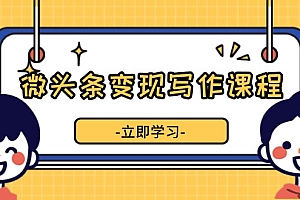 微头条变现写作课程,掌握流量变现技巧,提升微头条质量,实现收益增长