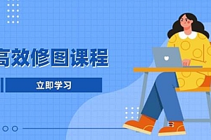 高效修图课程:教你后期处理图片,1分钟快修3分钟精修,提升修图效率