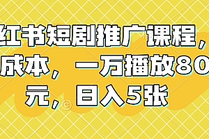 小红书短剧推广课程,0成本,一万播放80元,日入5张