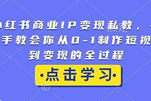 小红书商业IP变现私教,手把手教会你从0-1制作短视频到变现的全过程