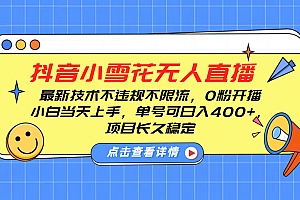 抖音小雪花无人直播,0粉开播,不违规不限流,新手单号可日入400+,长久稳定