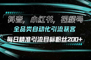 抖音小红书视频号全品类自动化引流获客,每日精准引流目标粉丝200+