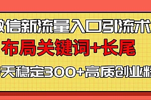 微信新流量入口引流术,布局关键词+长尾,每天稳定300+高质创业粉!