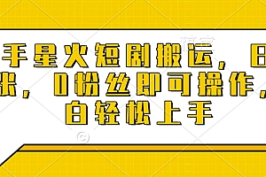 快手星火短剧搬运,日入多张,0粉丝即可操作,小白轻松上手【揭秘】
