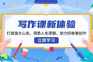 写作课新体验,打造强大心态,洞悉人生逻辑,助力好故事创作